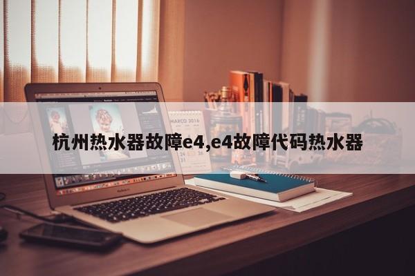 杭州热水器故障e4,e4故障代码热水器