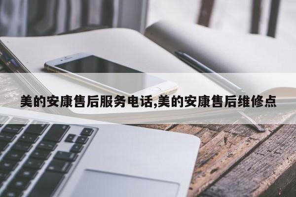 美的安康售后服务电话,美的安康售后维修点