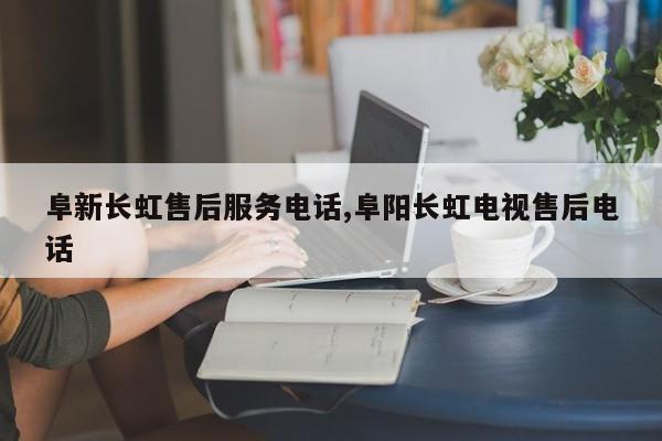 阜新长虹售后服务电话,阜阳长虹电视售后电话