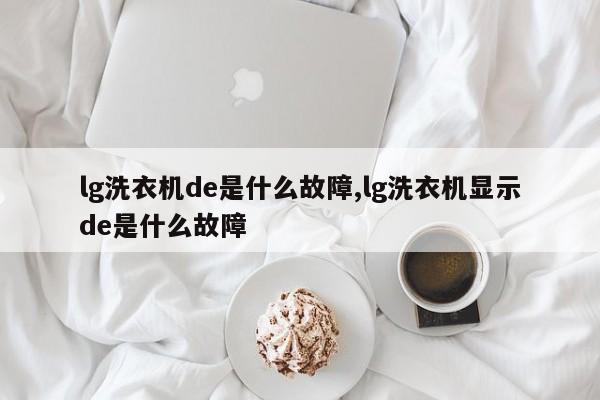 lg洗衣机de是什么故障,lg洗衣机显示de是什么故障