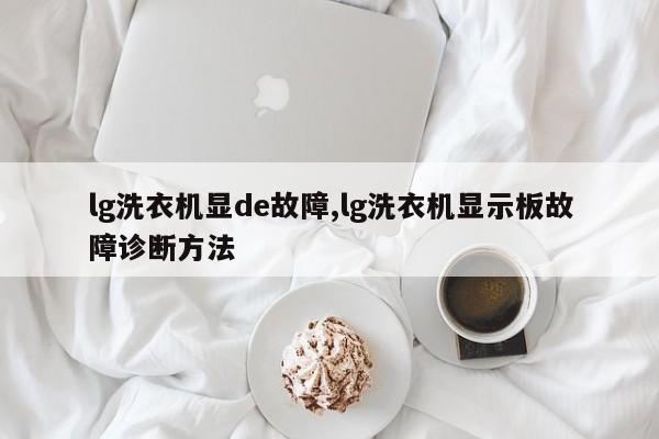 lg洗衣机显de故障,lg洗衣机显示板故障诊断方法