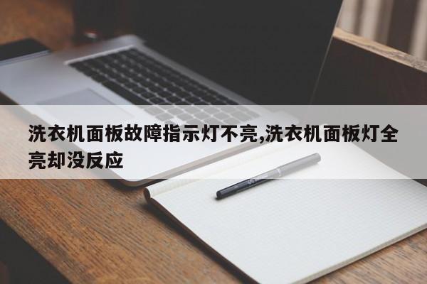 洗衣机面板故障指示灯不亮,洗衣机面板灯全亮却没反应