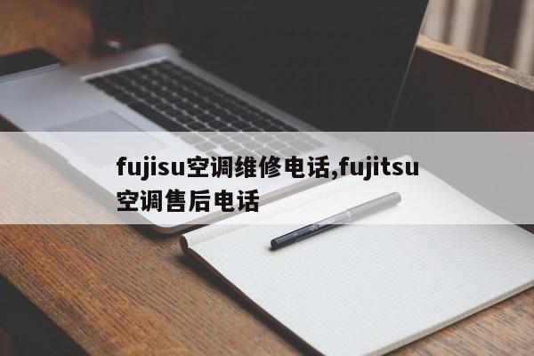 fujisu空调维修电话,fujitsu空调售后电话