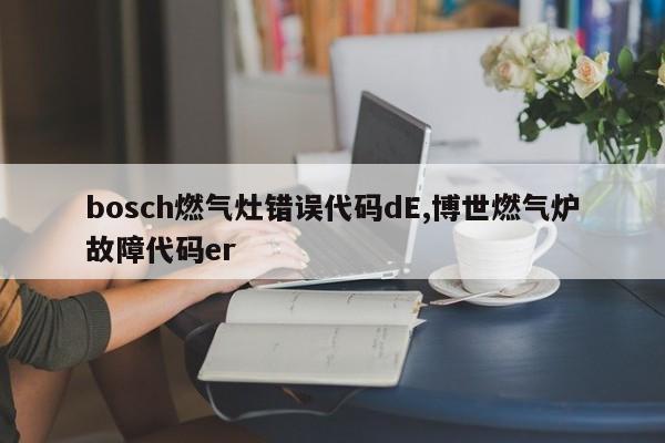 bosch燃气灶错误代码dE,博世燃气炉故障代码er