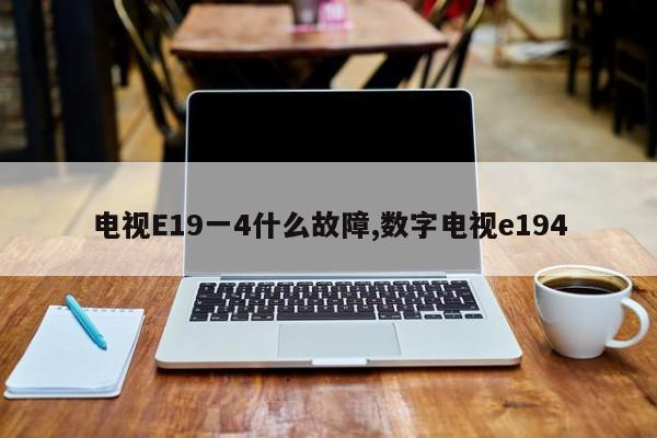 电视E19一4什么故障,数字电视e194