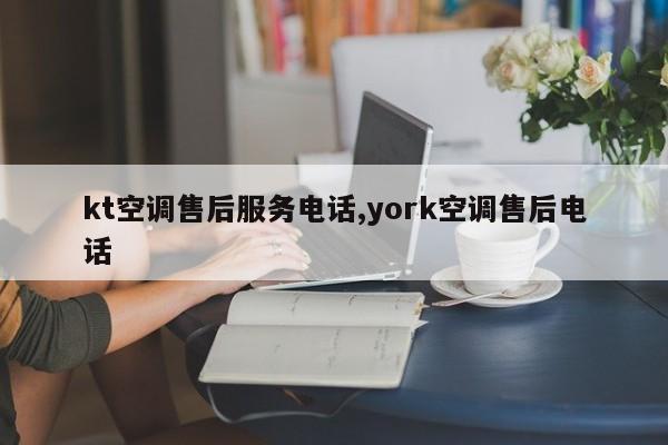 kt空调售后服务电话,york空调售后电话