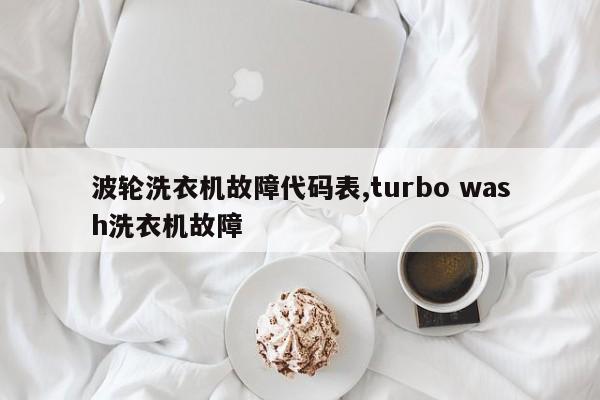 波轮洗衣机故障代码表,turbo wash洗衣机故障