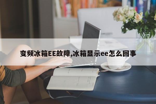 变频冰箱EE故障,冰箱显示ee怎么回事