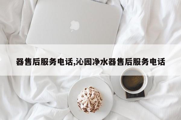 器售后服务电话,沁园净水器售后服务电话