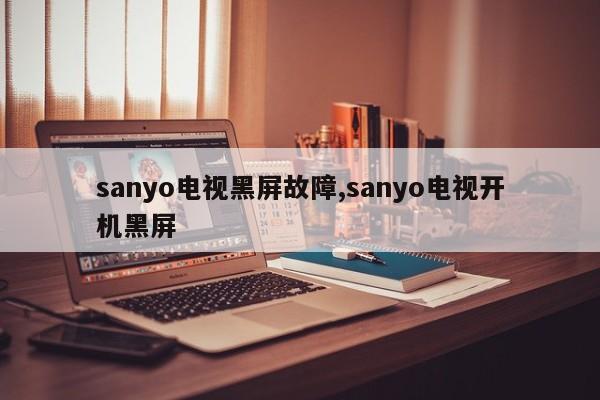 sanyo电视黑屏故障,sanyo电视开机黑屏