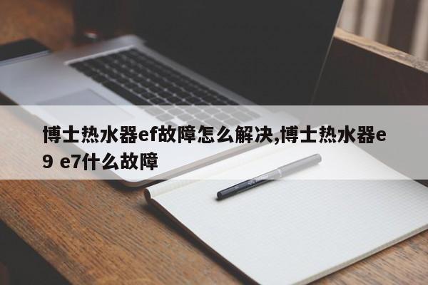 博士热水器ef故障怎么解决,博士热水器e9 e7什么故障