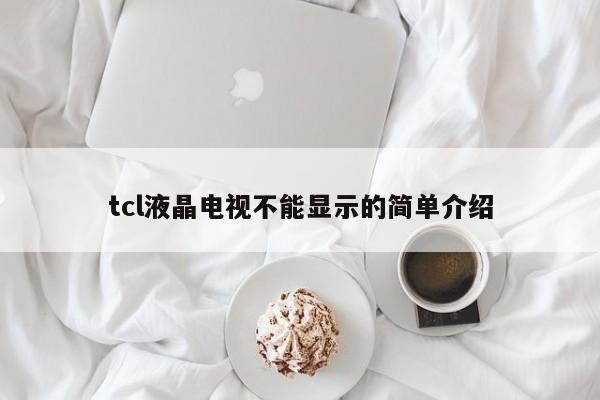 tcl液晶电视不能显示的简单介绍