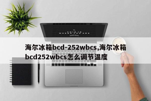 海尔冰箱bcd-252wbcs,海尔冰箱bcd252wbcs怎么调节温度