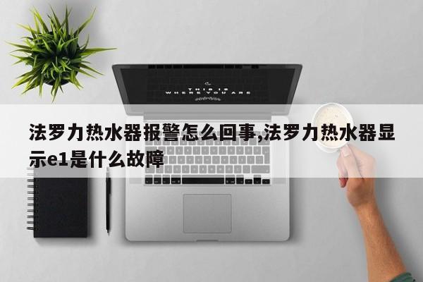 法罗力热水器报警怎么回事,法罗力热水器显示e1是什么故障