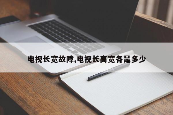 电视长宽故障,电视长高宽各是多少