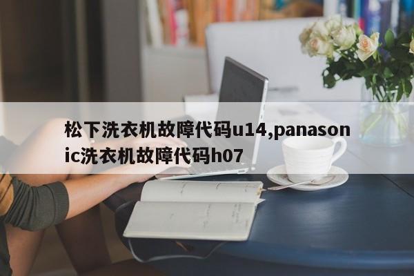 松下洗衣机故障代码u14,panasonic洗衣机故障代码h07