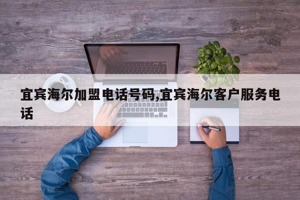 宜宾海尔加盟电话号码,宜宾海尔客户服务电话