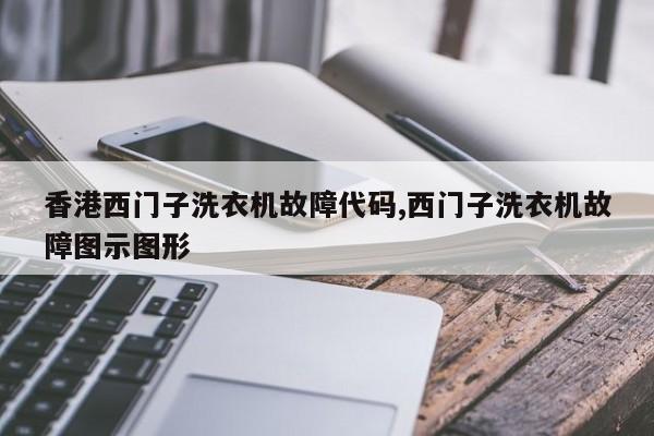 香港西门子洗衣机故障代码,西门子洗衣机故障图示图形