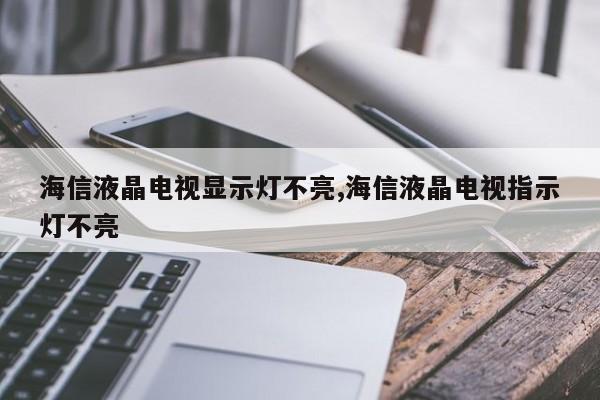 海信液晶电视显示灯不亮,海信液晶电视指示灯不亮