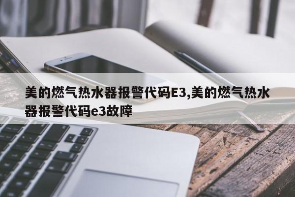 美的燃气热水器报警代码E3,美的燃气热水器报警代码e3故障