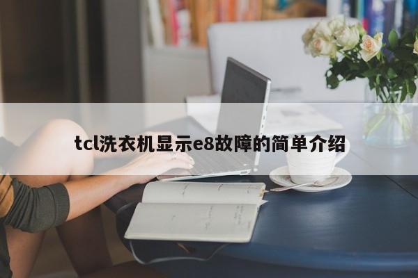 tcl洗衣机显示e8故障的简单介绍