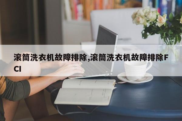 滚筒洗衣机故障排除,滚筒洗衣机故障排除FCI