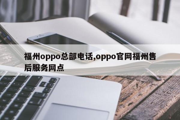 福州oppo总部电话,oppo官网福州售后服务网点