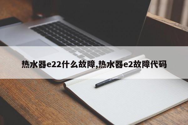 热水器e22什么故障,热水器e2故障代码