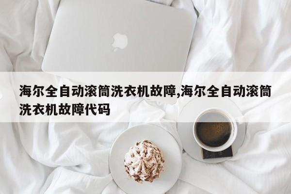 海尔全自动滚筒洗衣机故障,海尔全自动滚筒洗衣机故障代码