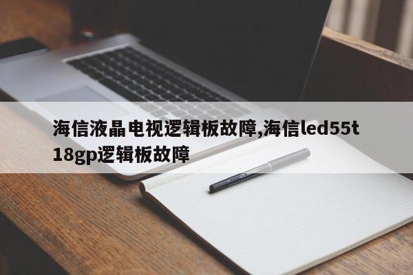 海信液晶电视逻辑板故障,海信led55t18gp逻辑板故障