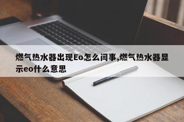 燃气热水器出现Eo怎么闫事,燃气热水器显示eo什么意思