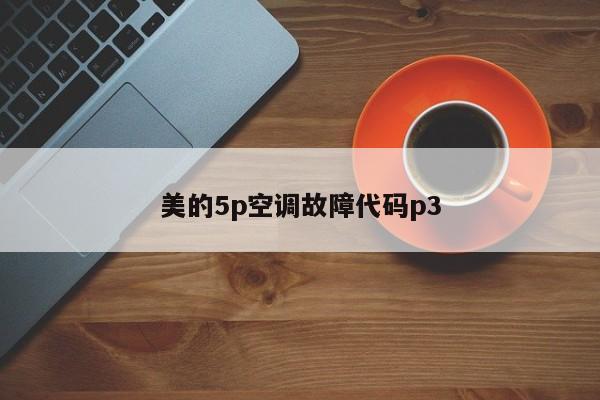 美的5p空调故障代码p3