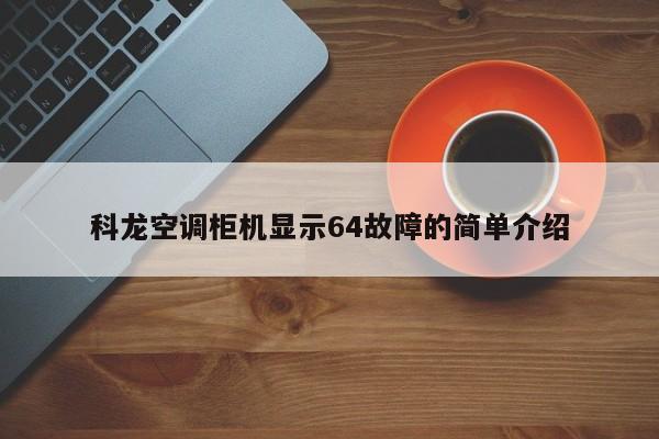 科龙空调柜机显示64故障的简单介绍