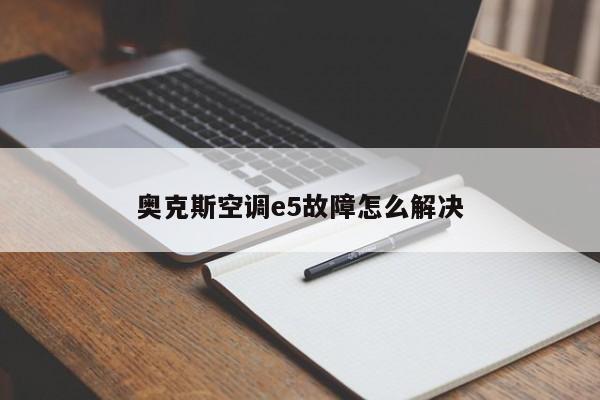 奥克斯空调e5故障怎么解决