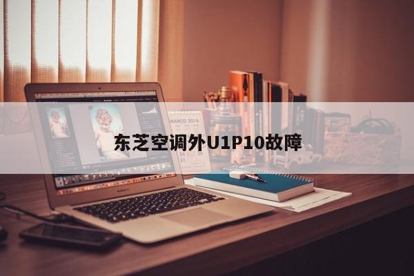 东芝空调外U1P10故障