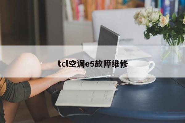 tcl空调e5故障维修