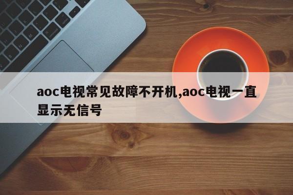 aoc电视常见故障不开机,aoc电视一直显示无信号