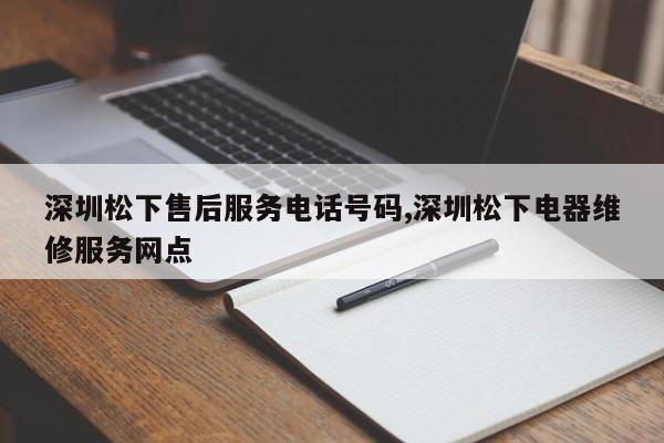 深圳松下售后服务电话号码,深圳松下电器维修服务网点