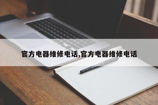 官方电器维修电话,官方电器维修电话