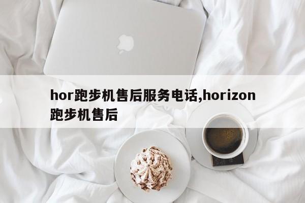 hor跑步机售后服务电话,horizon跑步机售后