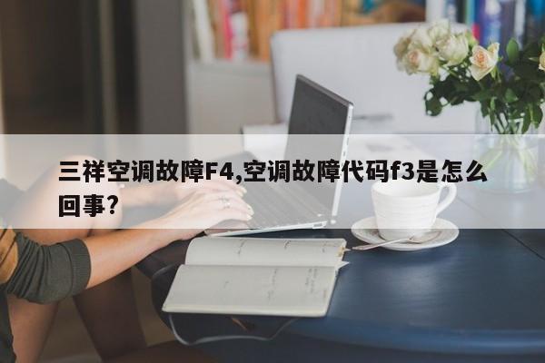 三祥空调故障F4,空调故障代码f3是怎么回事?