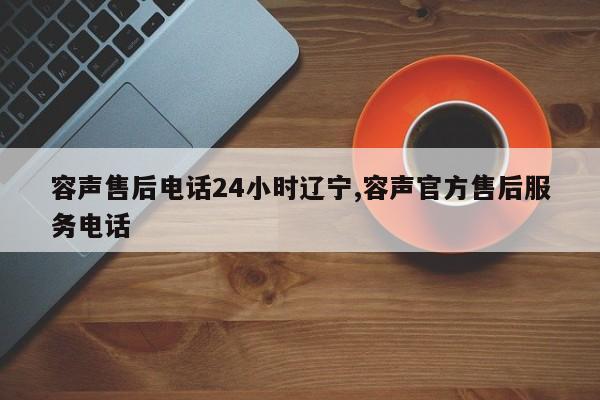 容声售后电话24小时辽宁,容声官方售后服务电话