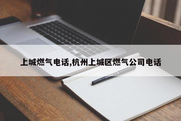 上城燃气电话,杭州上城区燃气公司电话