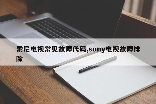 索尼电视常见故障代码,sony电视故障排除