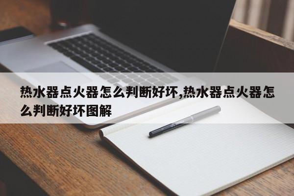 热水器点火器怎么判断好坏,热水器点火器怎么判断好坏图解