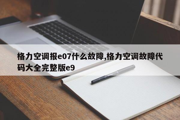 格力空调报e07什么故障,格力空调故障代码大全完整版e9