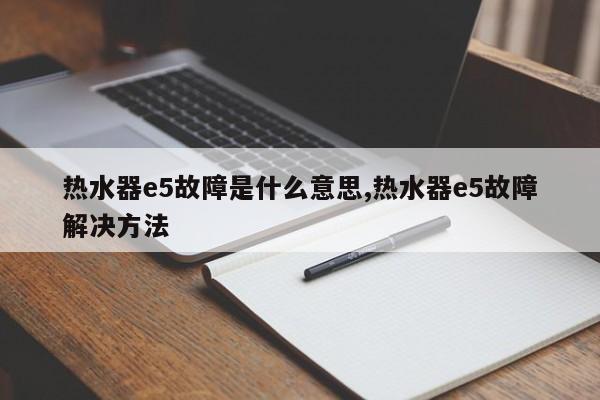 热水器e5故障是什么意思,热水器e5故障解决方法