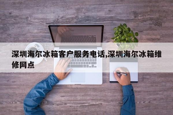 深圳海尔冰箱客户服务电话,深圳海尔冰箱维修网点