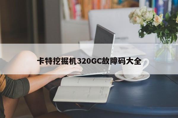 卡特挖掘机320GC故障码大全