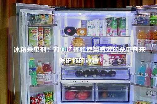  冰箱杀虫剂：如何选择和使用有效的杀虫剂来保护你的冰箱